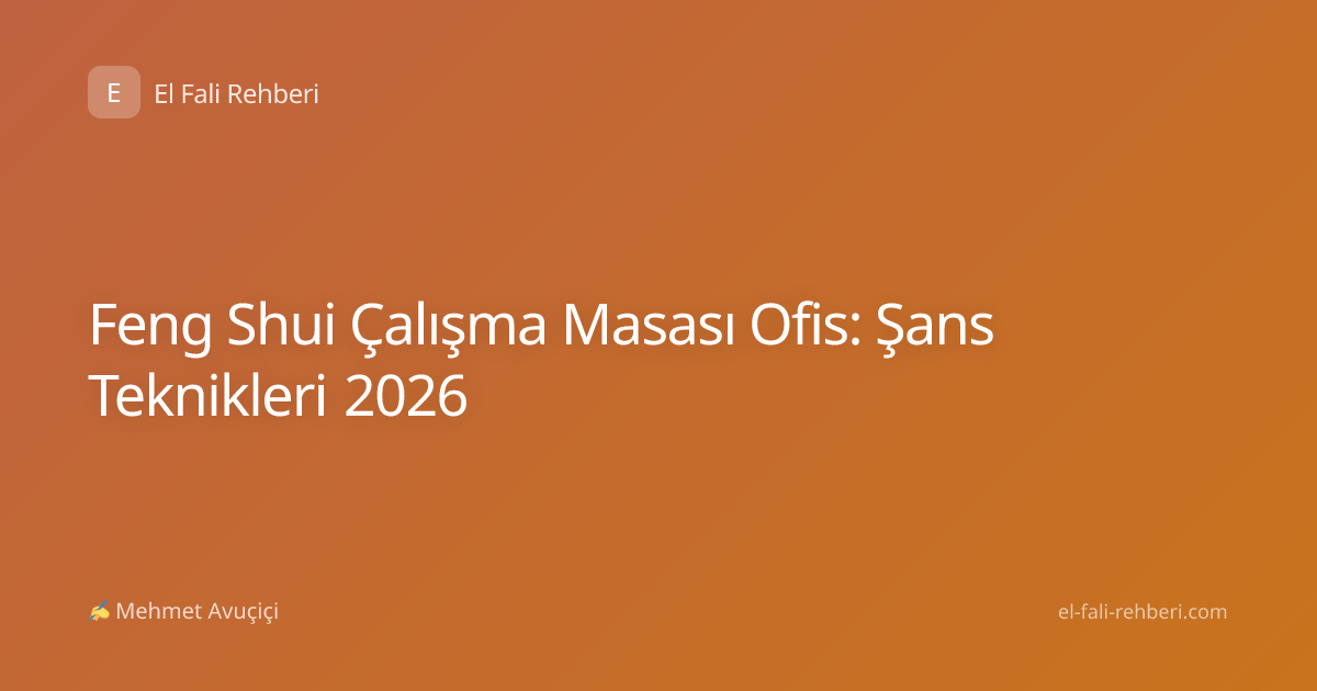 Feng Shui Çalışma Masası Ofis: Şans Teknikleri 2026